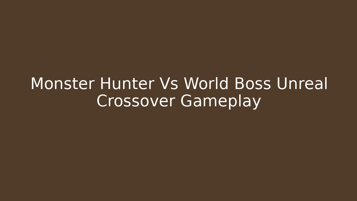 Monster Hunter Vs World Boss Unreal Crossover Gameplay