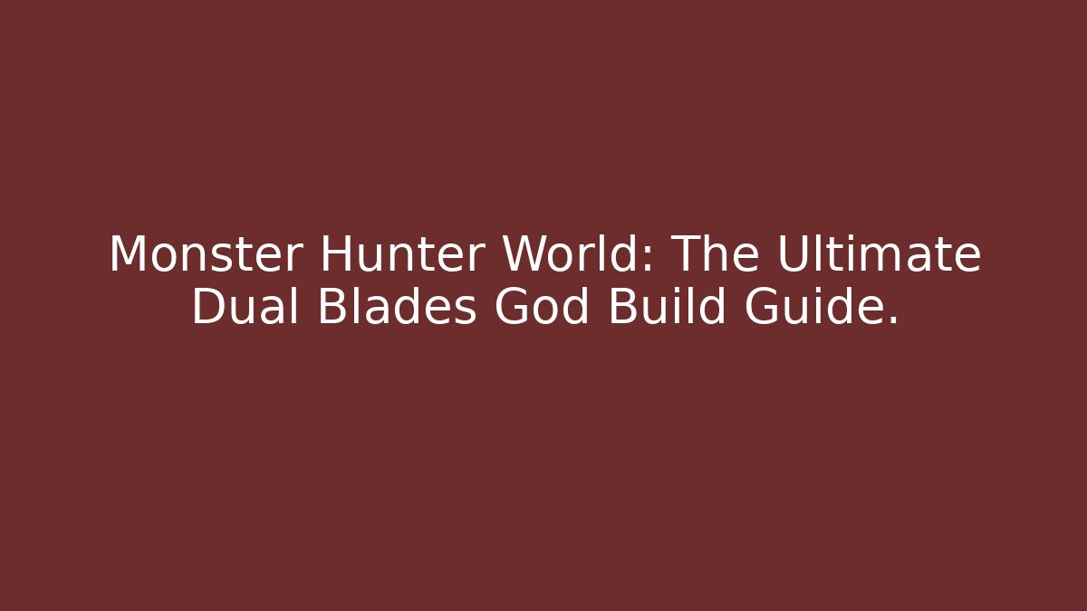 Monster Hunter World: The Ultimate Dual Blades God Build Guide.