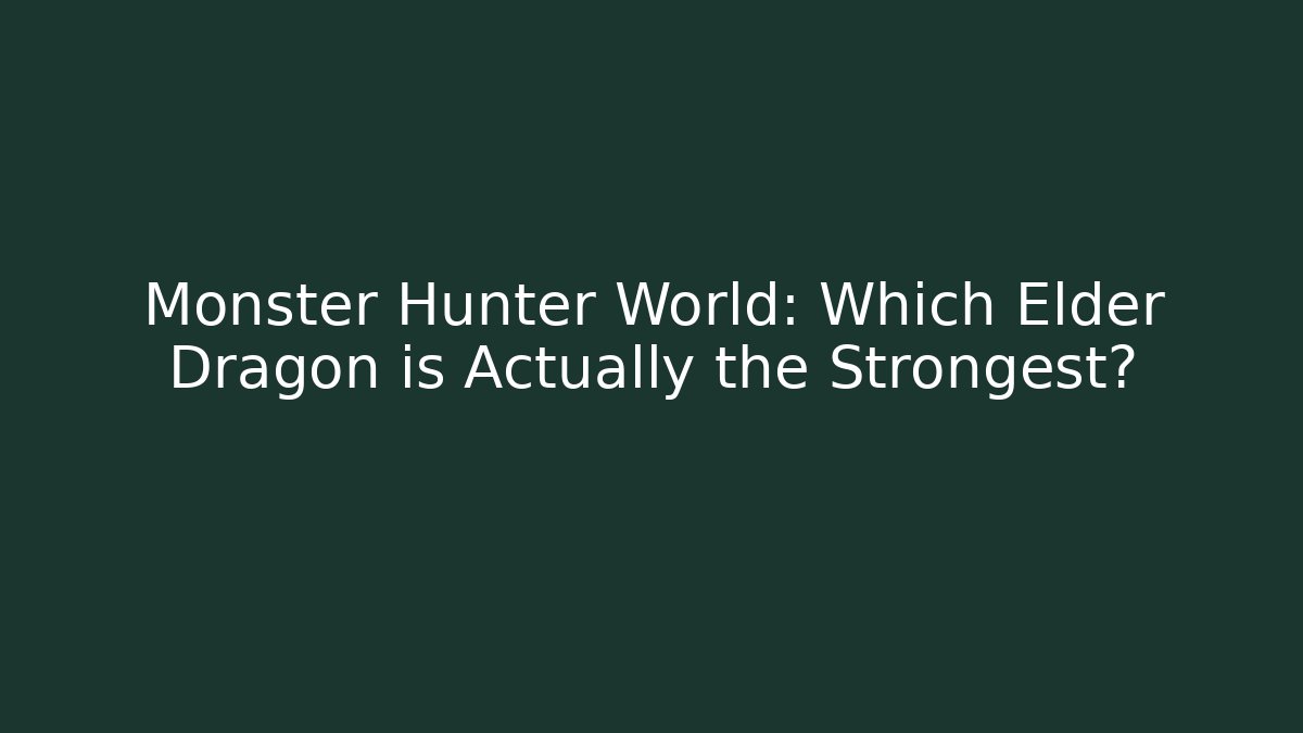 Monster Hunter World: Which Elder Dragon is Actually the Strongest?