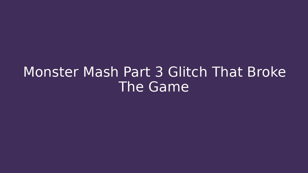 Monster Mash Part 3 Glitch That Broke The Game