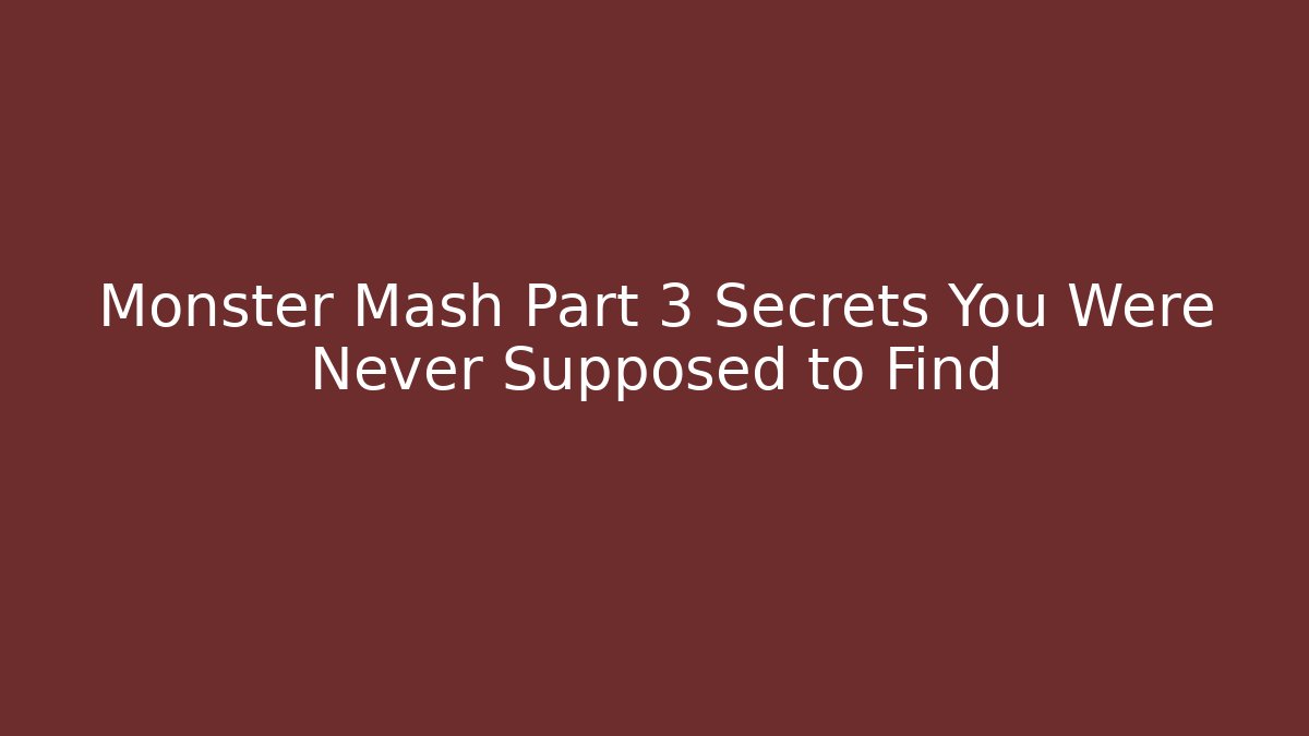 Monster Mash Part 3 Secrets You Were Never Supposed to Find