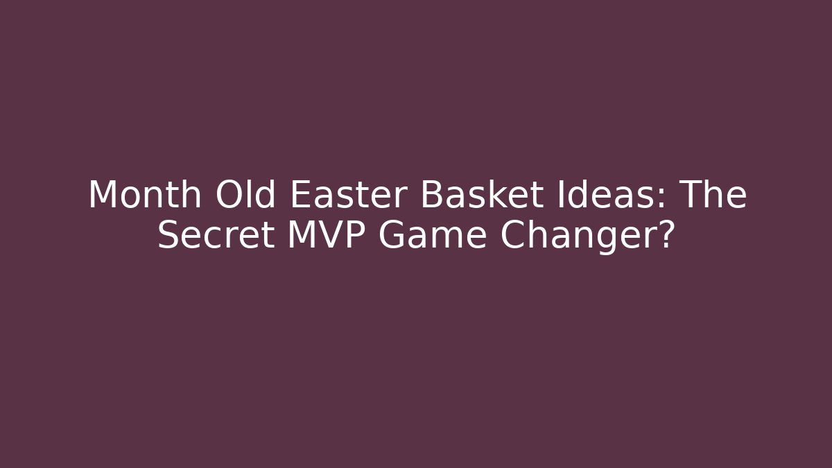 Month Old Easter Basket Ideas: The Secret MVP Game Changer?