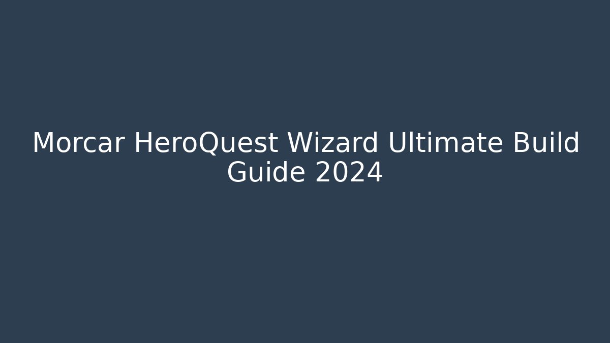 Morcar HeroQuest Wizard Ultimate Build Guide 2024 - Celivion