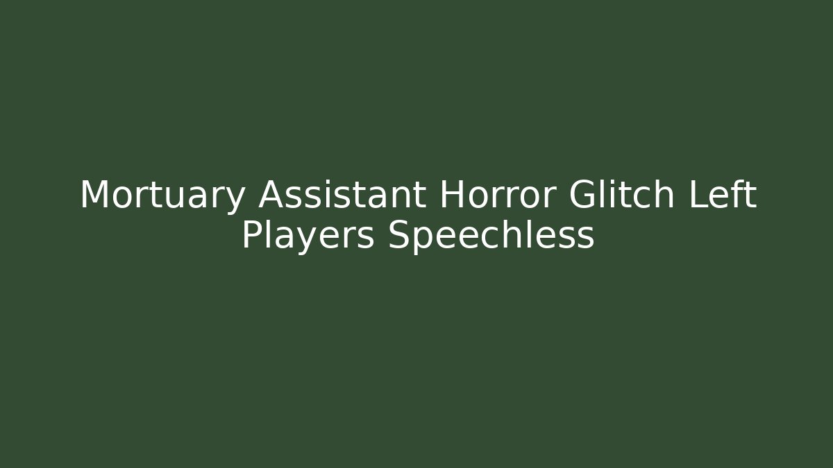Mortuary Assistant Horror Glitch Left Players Speechless - Celivion