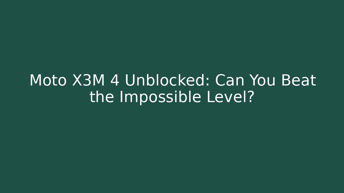 Moto X3M 4 Unblocked: Can You Beat the Impossible Level?
