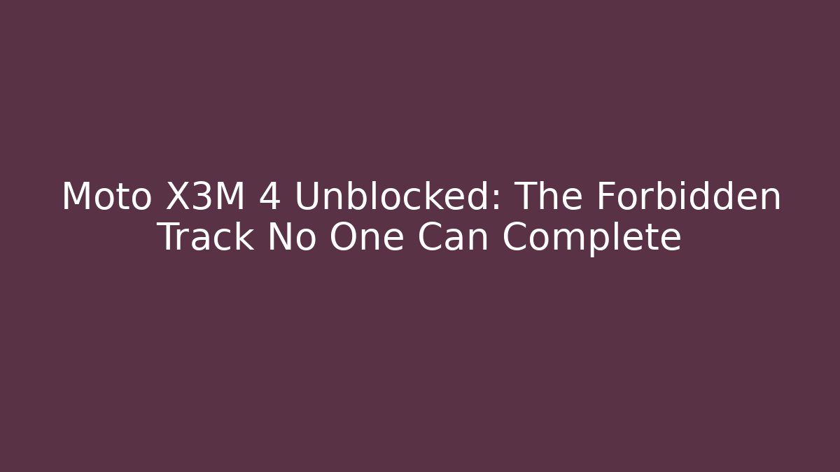 Moto X3M 4 Unblocked: The Forbidden Track No One Can Complete