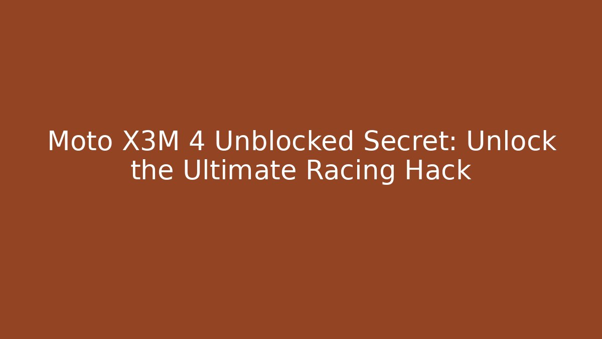 Moto X3M 4 Unblocked Secret: Unlock the Ultimate Racing Hack