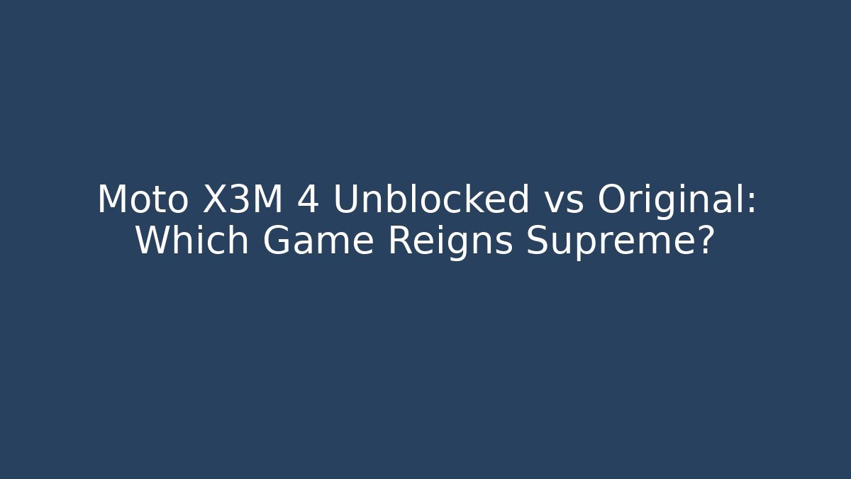 Moto X3M 4 Unblocked vs Original: Which Game Reigns Supreme?