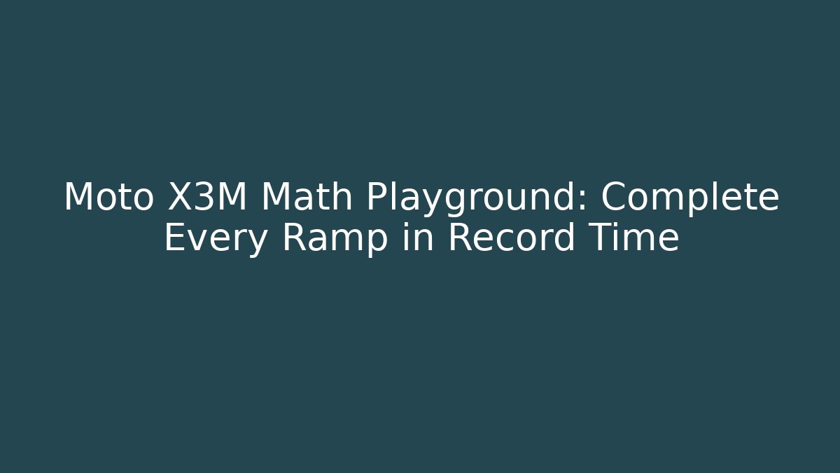Moto X3M Math Playground: Complete Every Ramp in Record Time