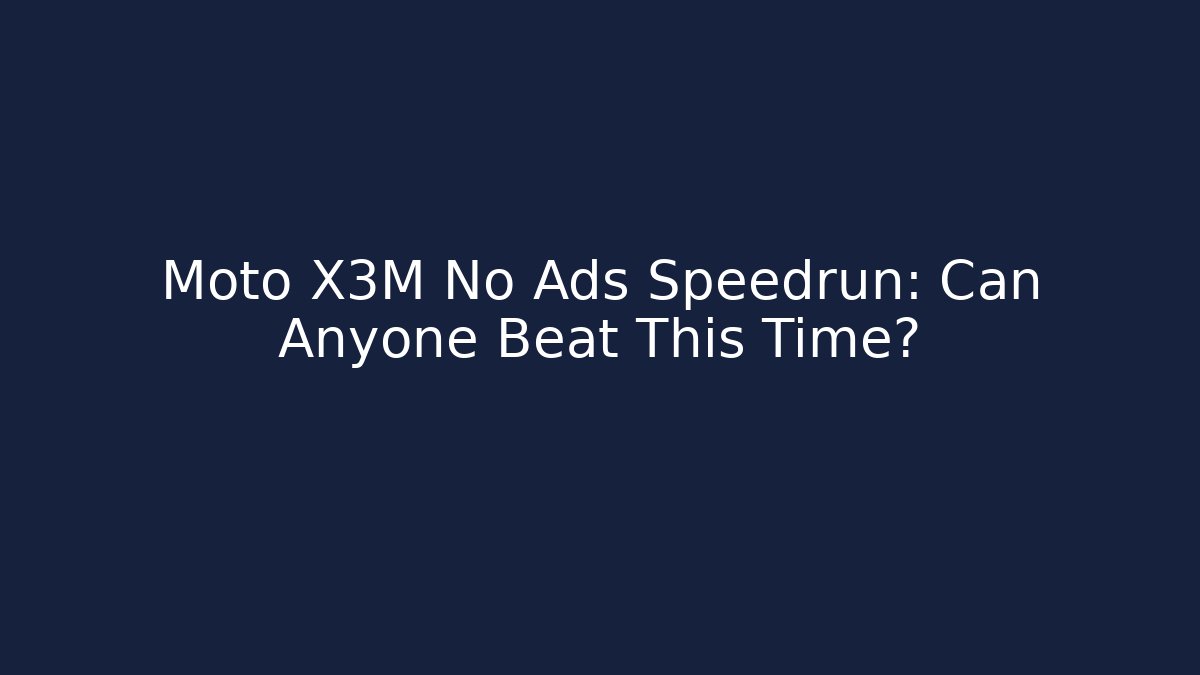 Moto X3M No Ads Speedrun: Can Anyone Beat This Time?