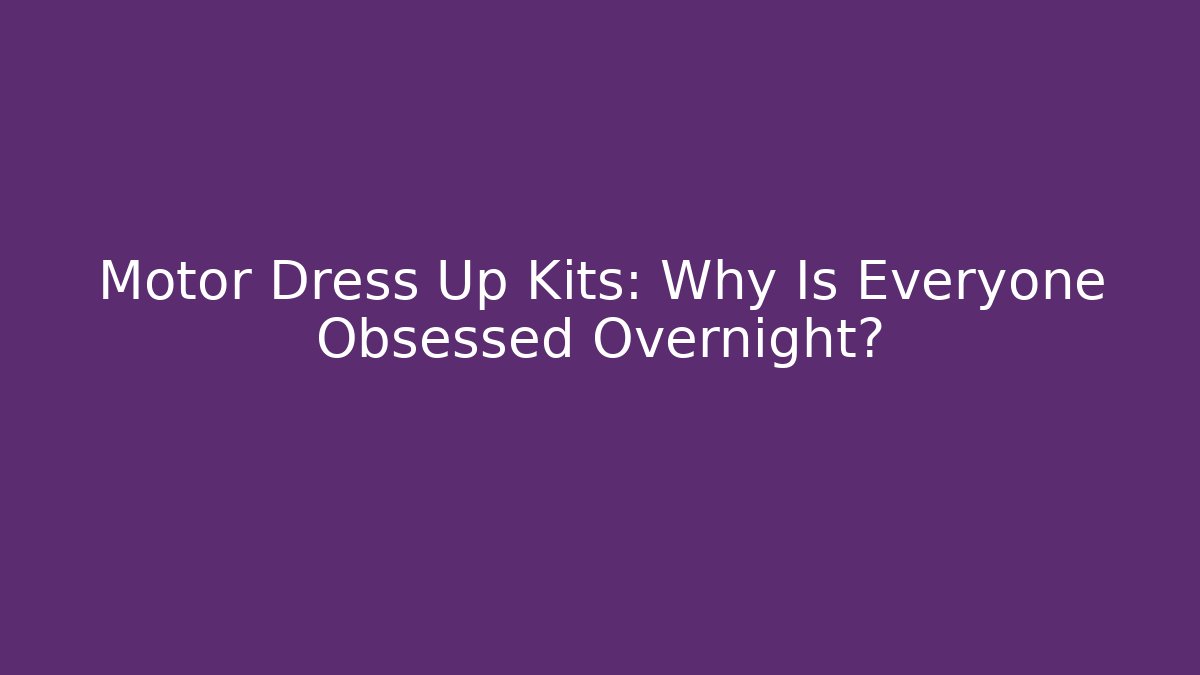 Motor Dress Up Kits: Why Is Everyone Obsessed Overnight?