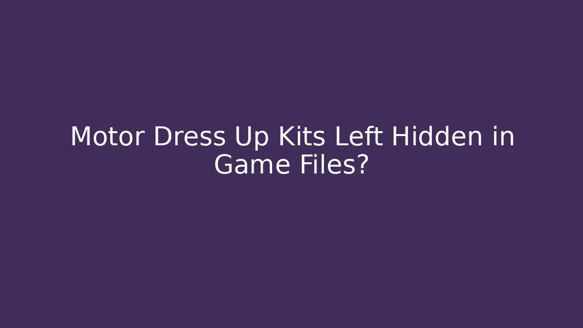 Motor Dress Up Kits Left Hidden in Game Files?