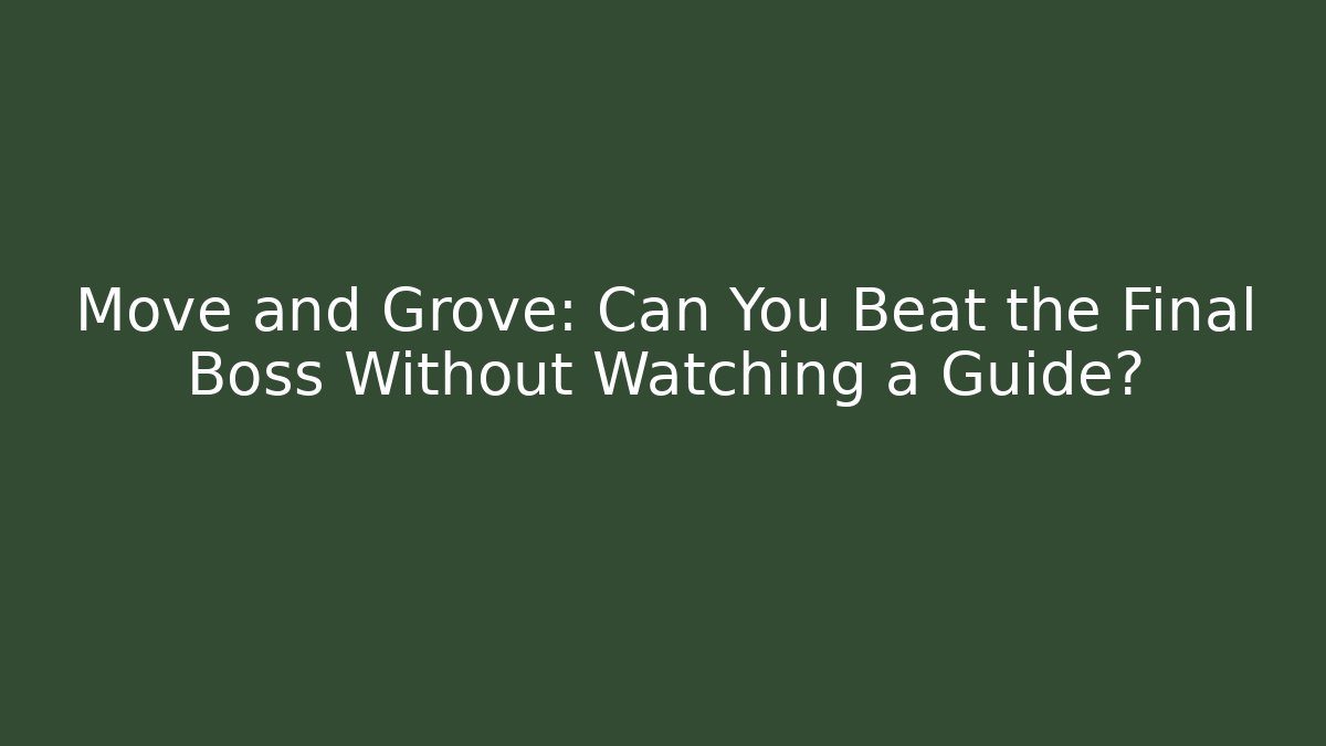 Move and Grove: Can You Beat the Final Boss Without Watching a Guide?