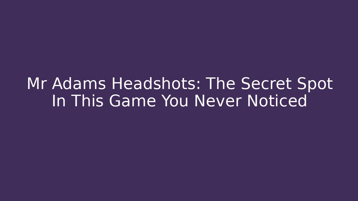 Mr Adams Headshots: The Secret Spot In This Game You Never Noticed