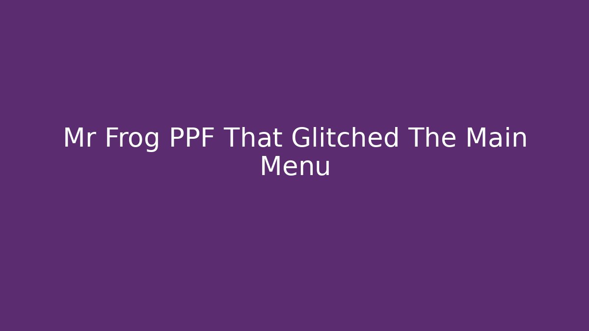 Mr Frog PPF That Glitched The Main Menu