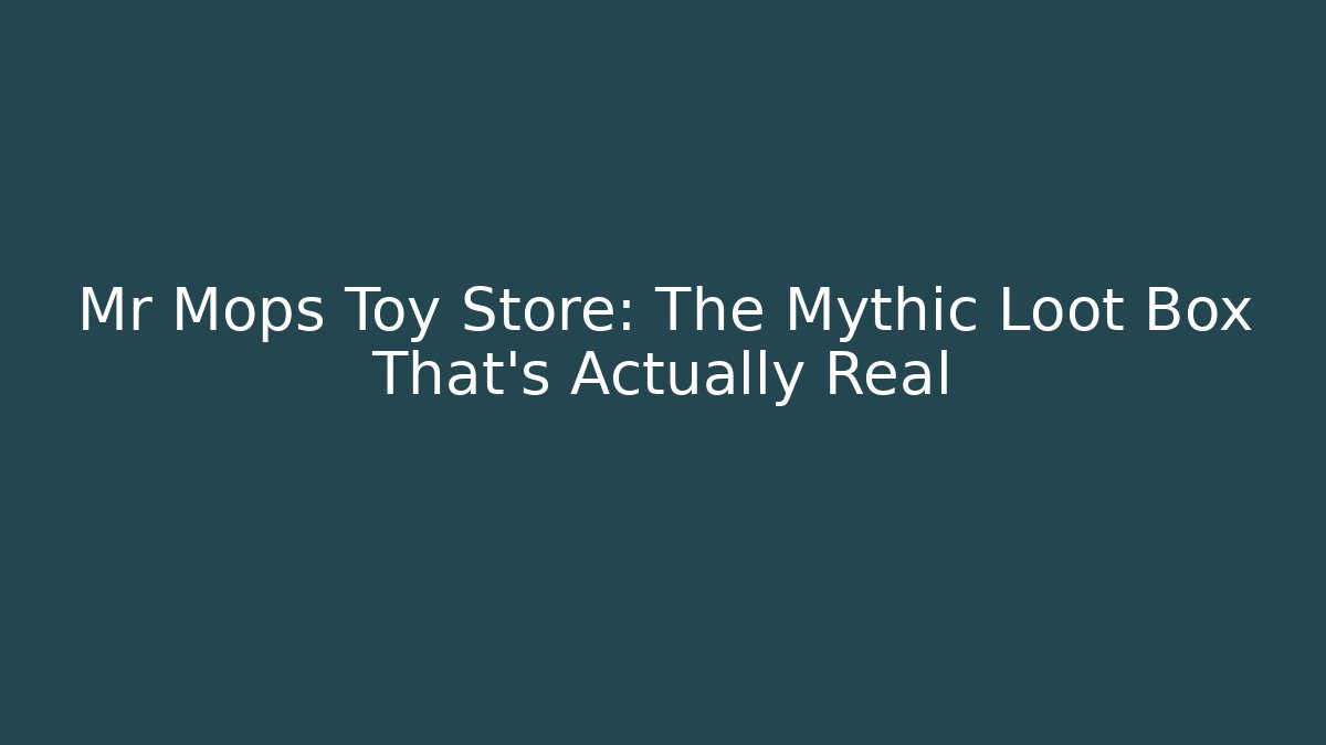 Mr Mops Toy Store: The Mythic Loot Box That's Actually Real