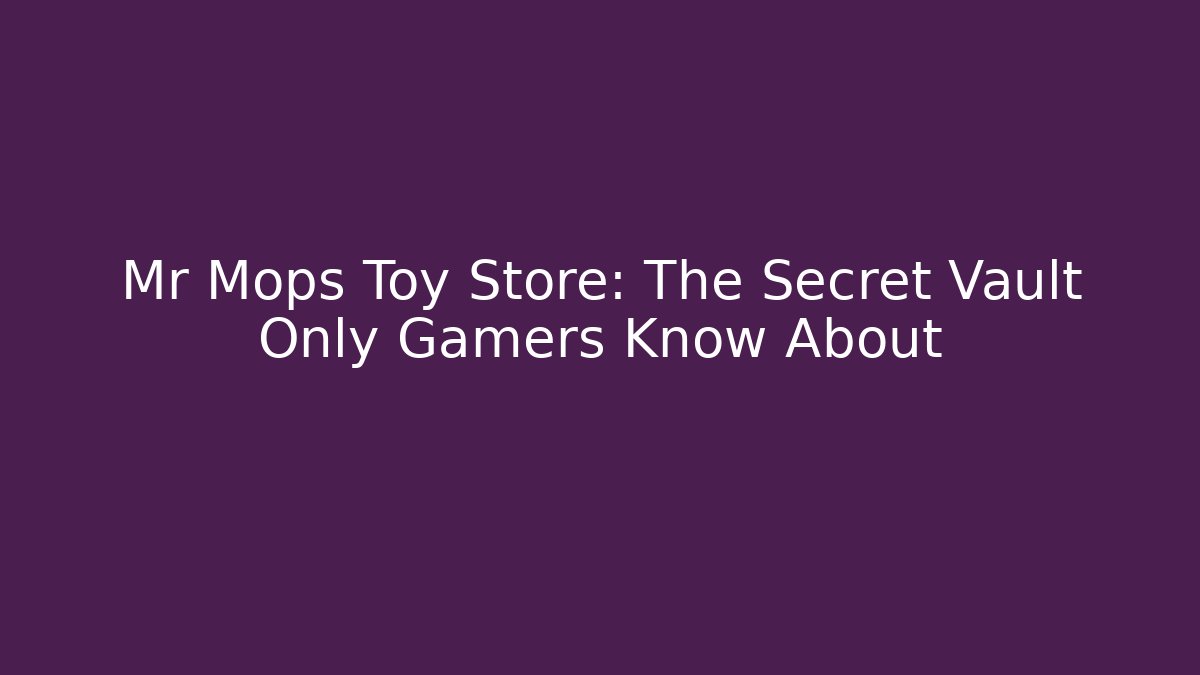 Mr Mops Toy Store: The Secret Vault Only Gamers Know About