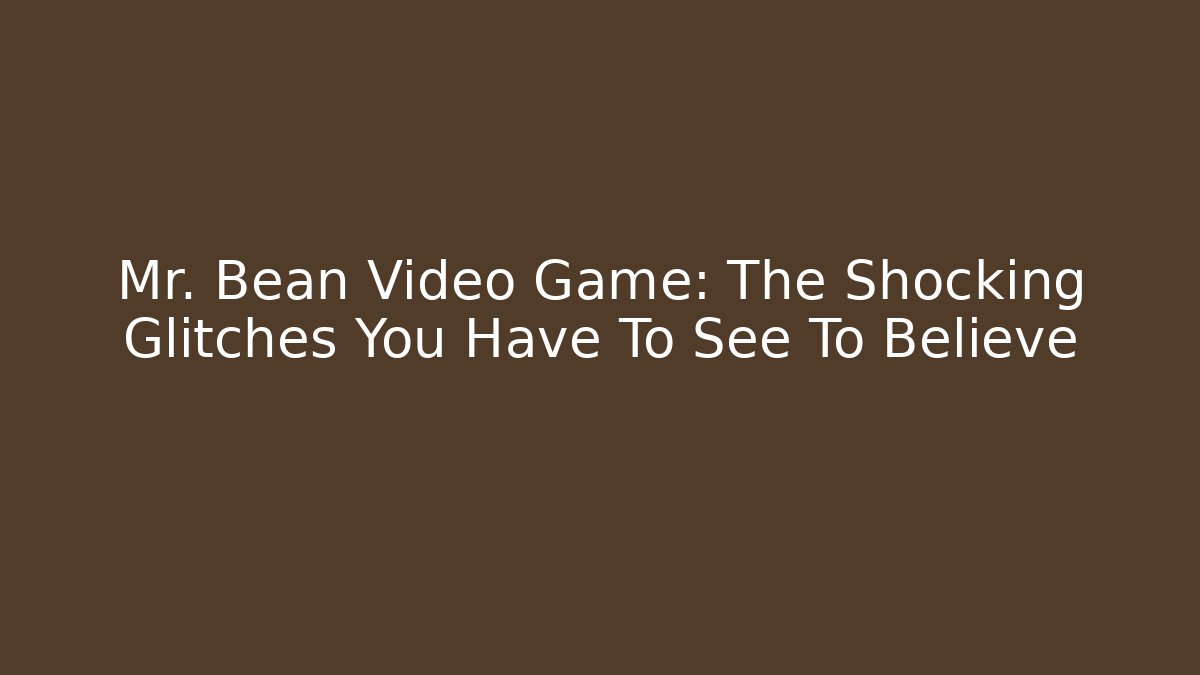 Mr. Bean Video Game: The Shocking Glitches You Have To See To Believe