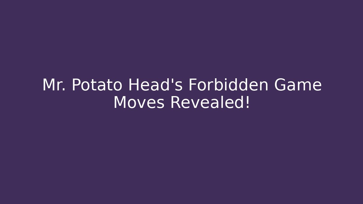 Mr. Potato Head’s Forbidden Game Moves Revealed! - Celivion