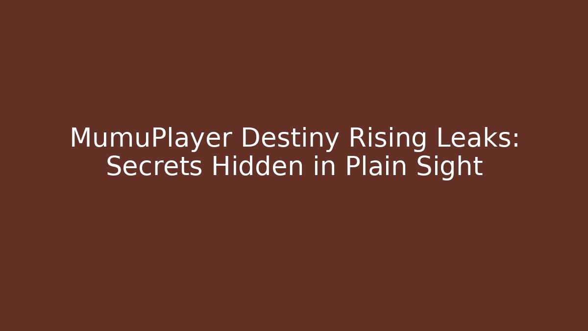 MumuPlayer Destiny Rising Leaks: Secrets Hidden in Plain Sight