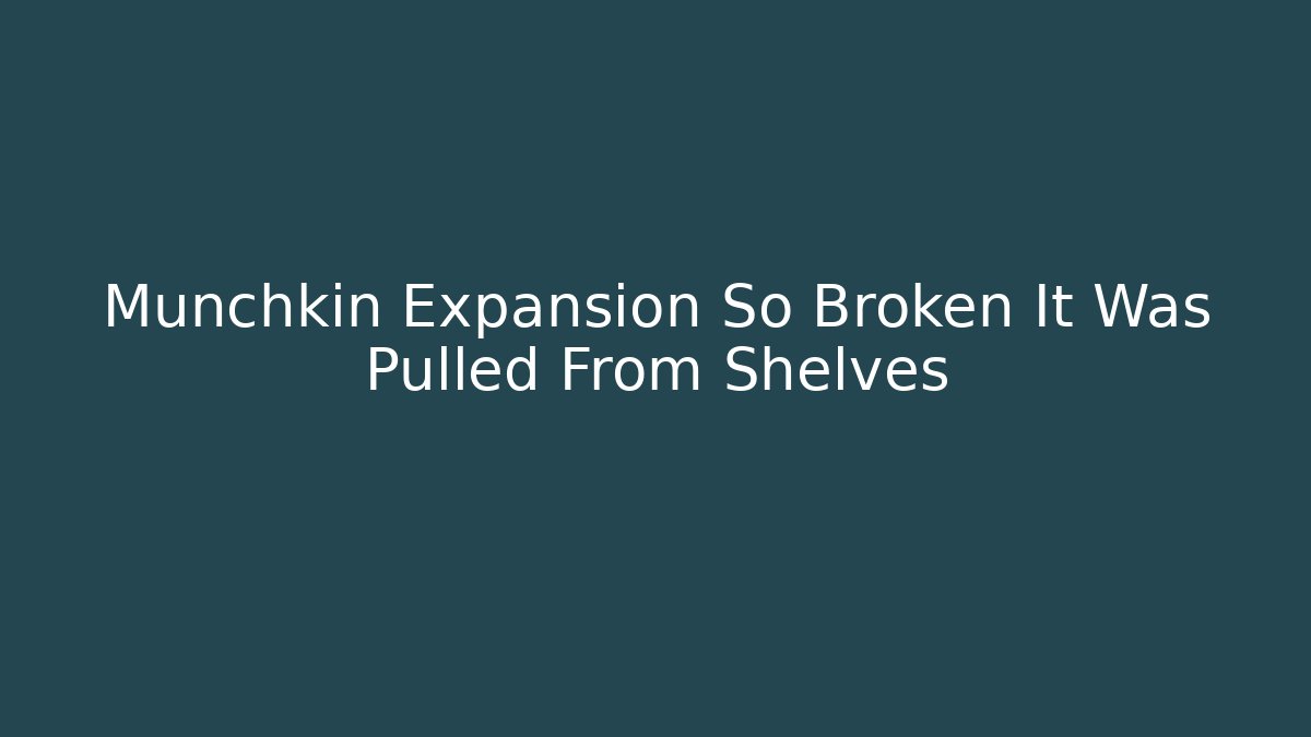 Munchkin Expansion So Broken It Was Pulled From Shelves