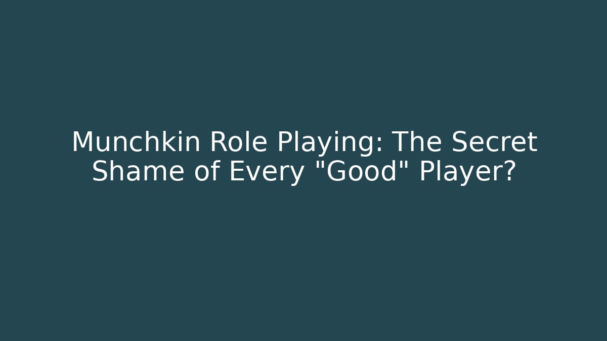 Munchkin Role Playing: The Secret Shame of Every “Good” Player?