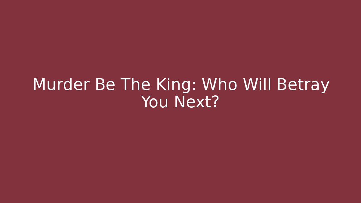 Murder Be The King: Who Will Betray You Next?
