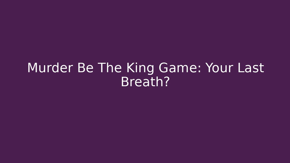 Murder Be The King Game: Your Last Breath?