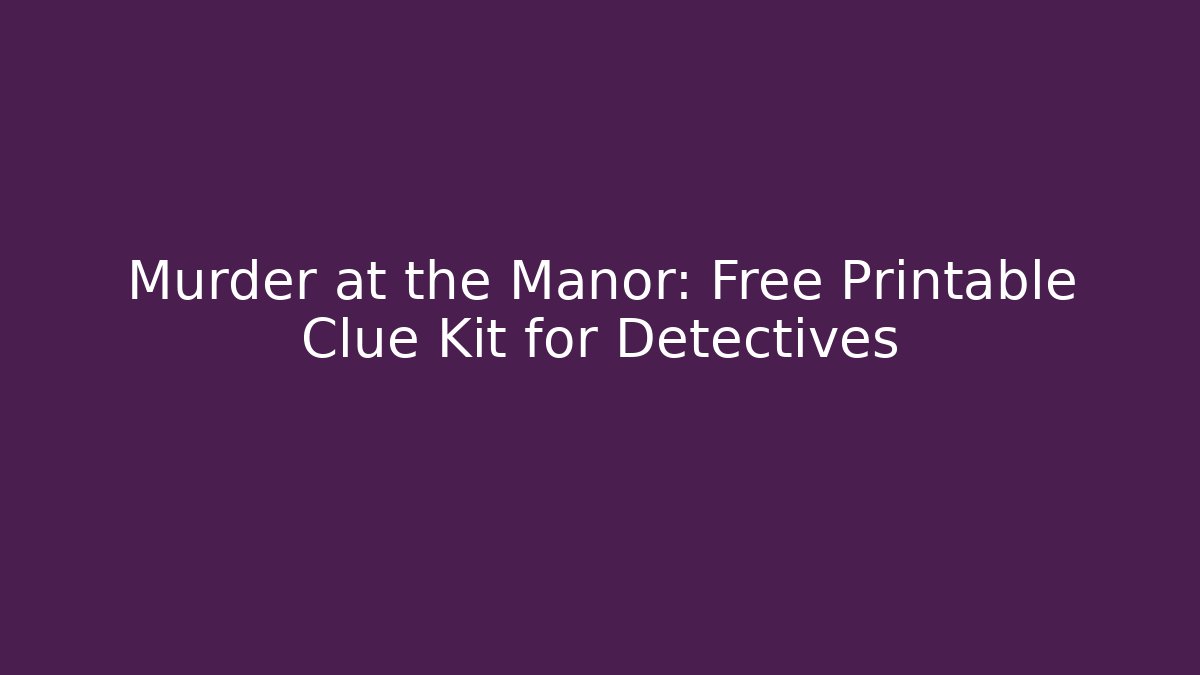 Murder at the Manor: Free Printable Clue Kit for Detectives