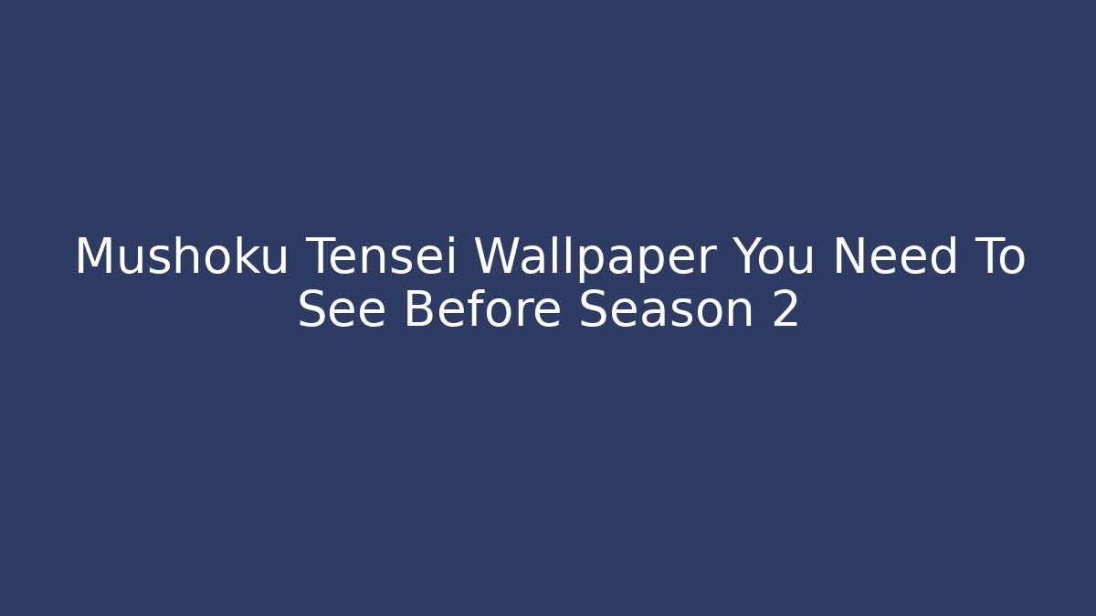 Mushoku Tensei Wallpaper You Need To See Before Season 2 - Celivion