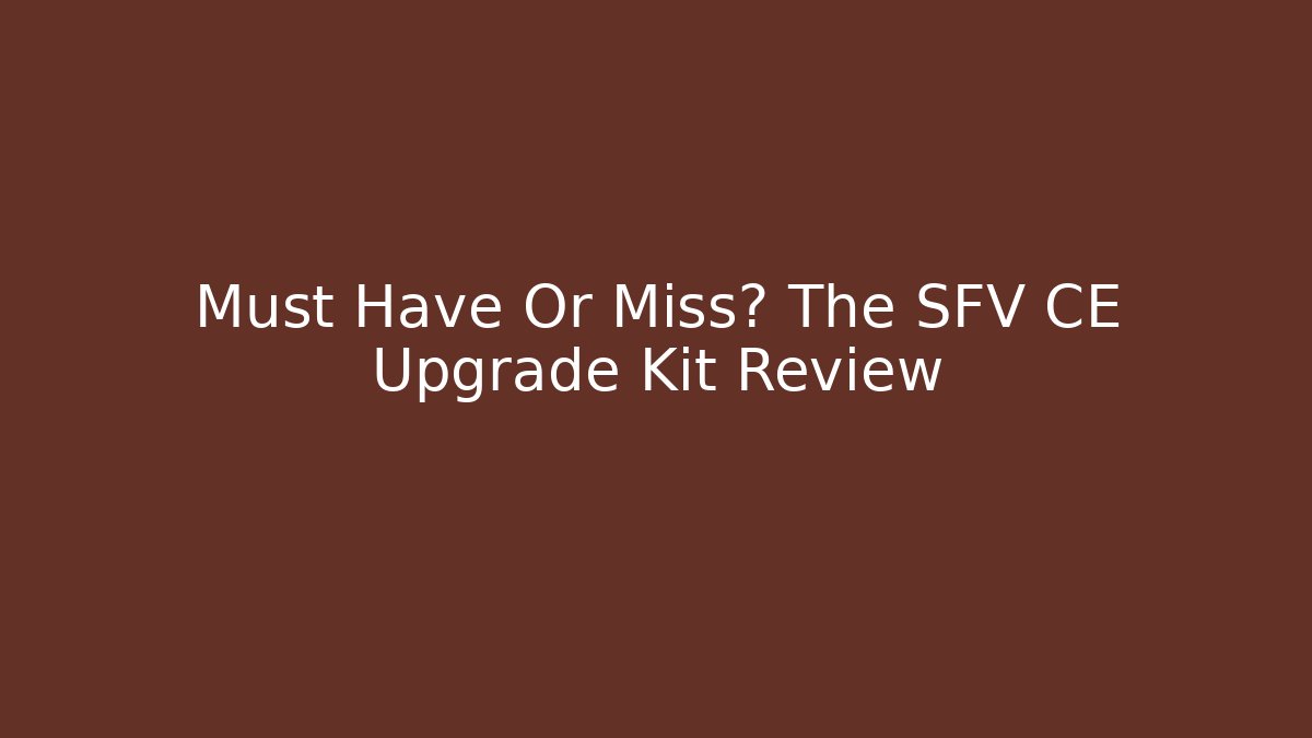 Must Have Or Miss? The SFV CE Upgrade Kit Review
