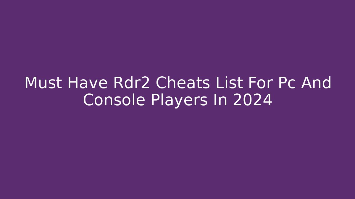 Must Have Rdr2 Cheats List For Pc And Console Players In 2024