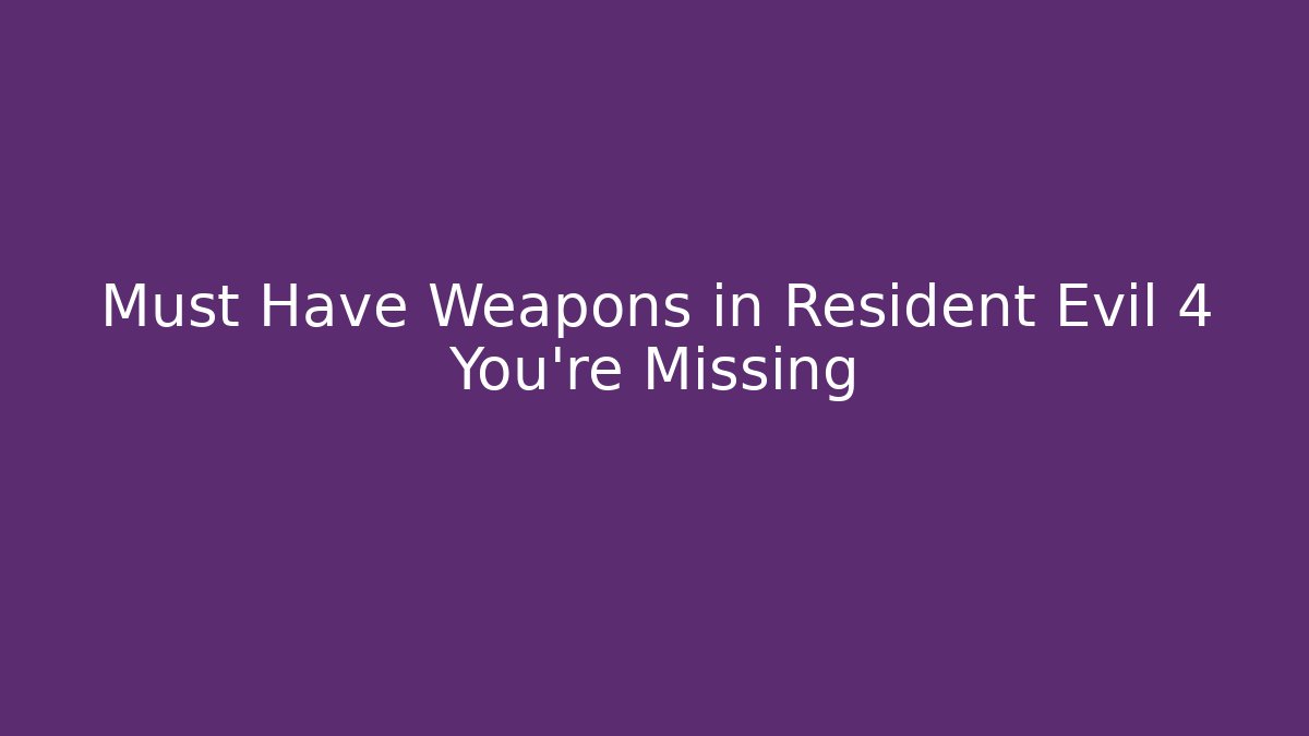 Must Have Weapons in Resident Evil 4 You're Missing
