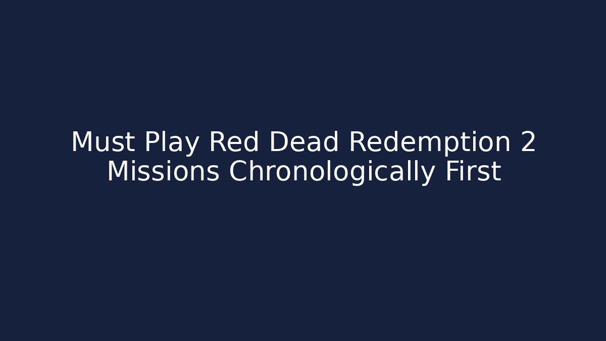 Must Play Red Dead Redemption 2 Missions Chronologically First