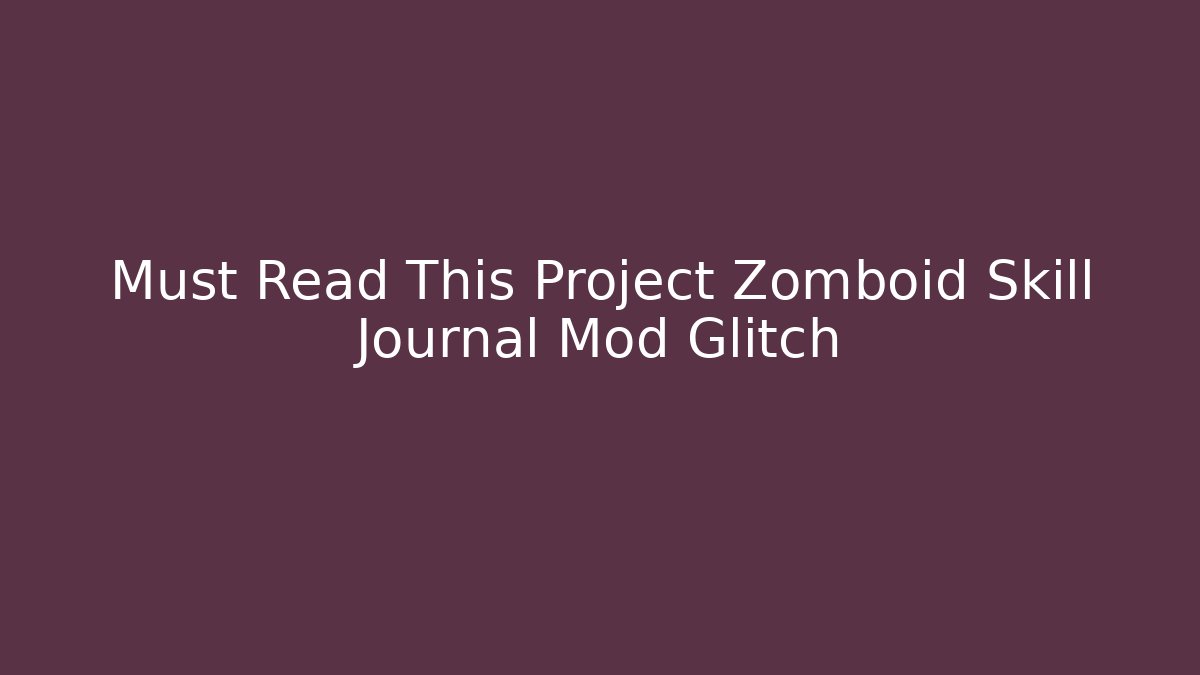 Must Read This Project Zomboid Skill Journal Mod Glitch