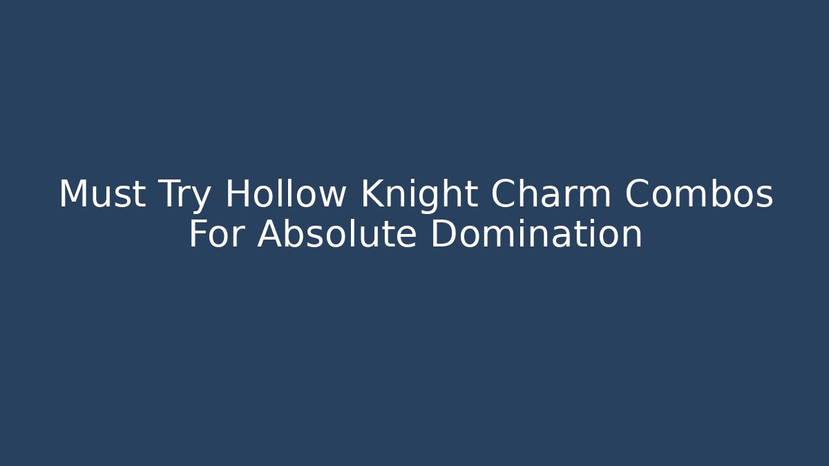 Must Try Hollow Knight Charm Combos For Absolute Domination