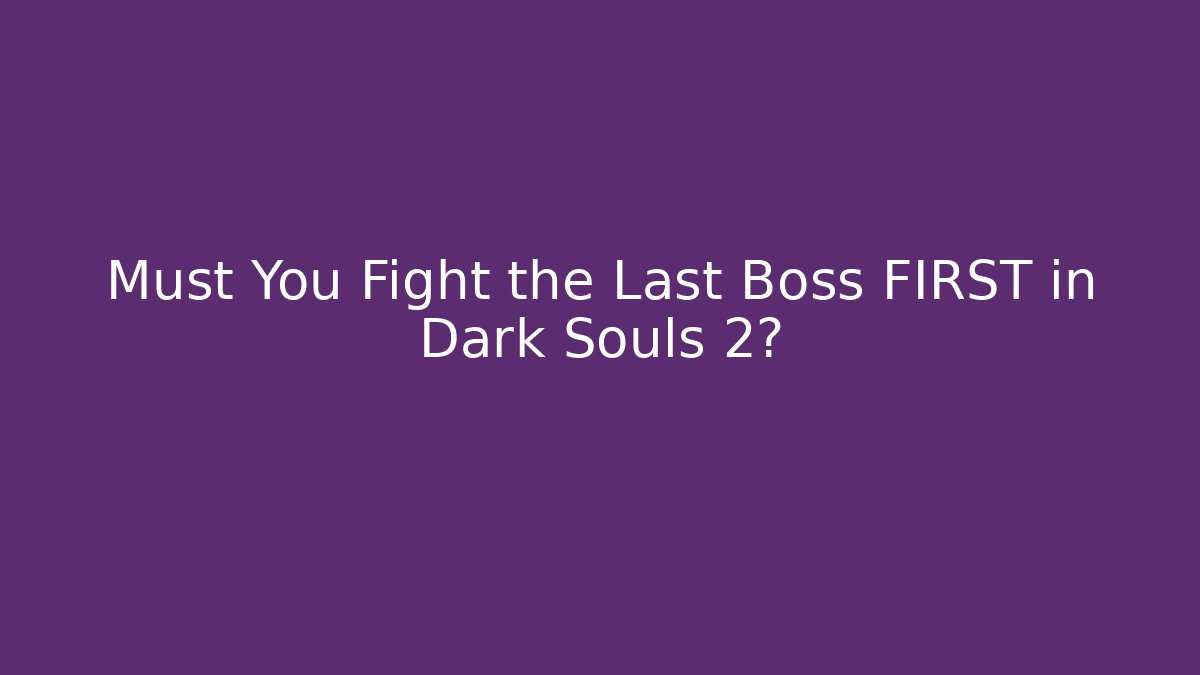 Must You Fight the Last Boss FIRST in Dark Souls 2?