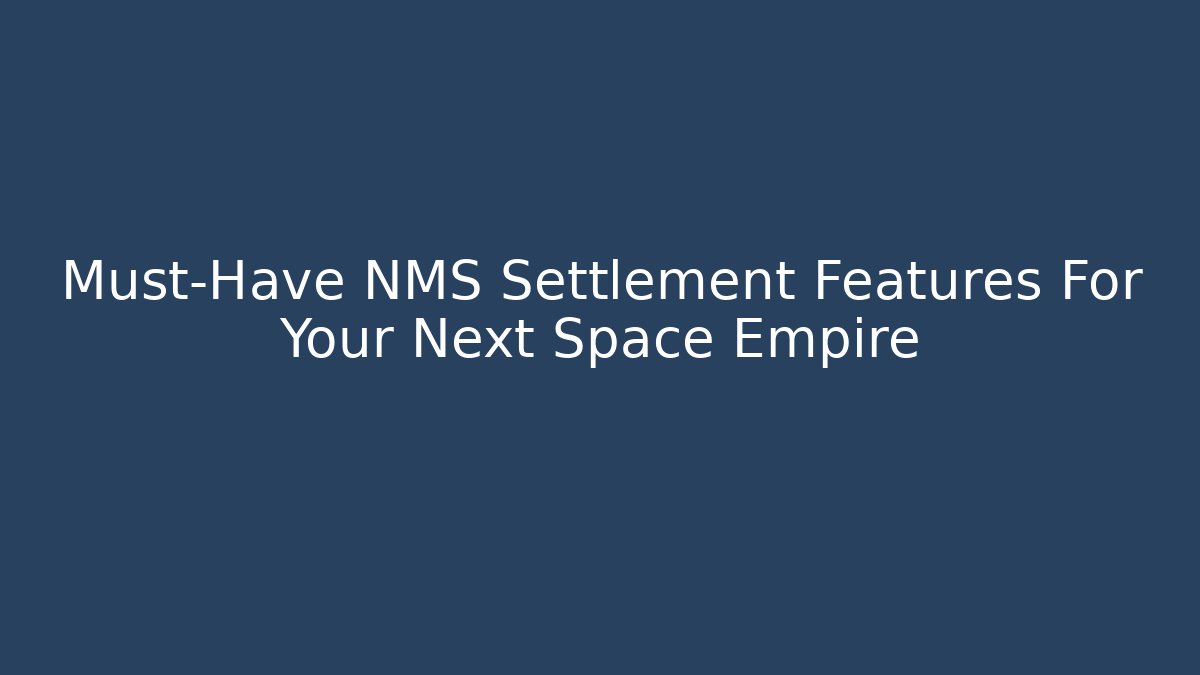 Must-Have NMS Settlement Features For Your Next Space Empire