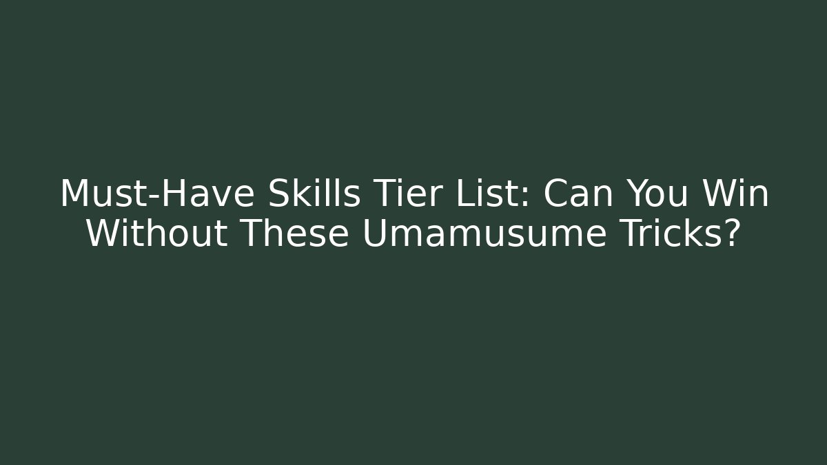 Must-Have Skills Tier List: Can You Win Without These Umamusume Tricks?