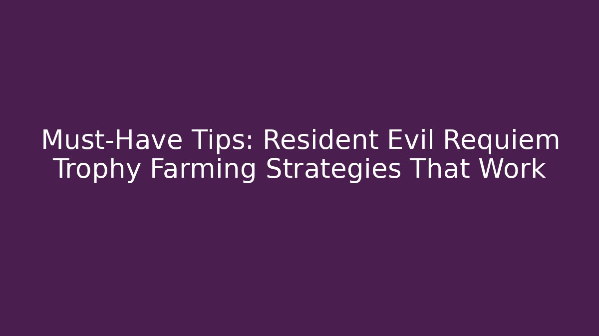 Must-Have Tips: Resident Evil Requiem Trophy Farming Strategies That Work