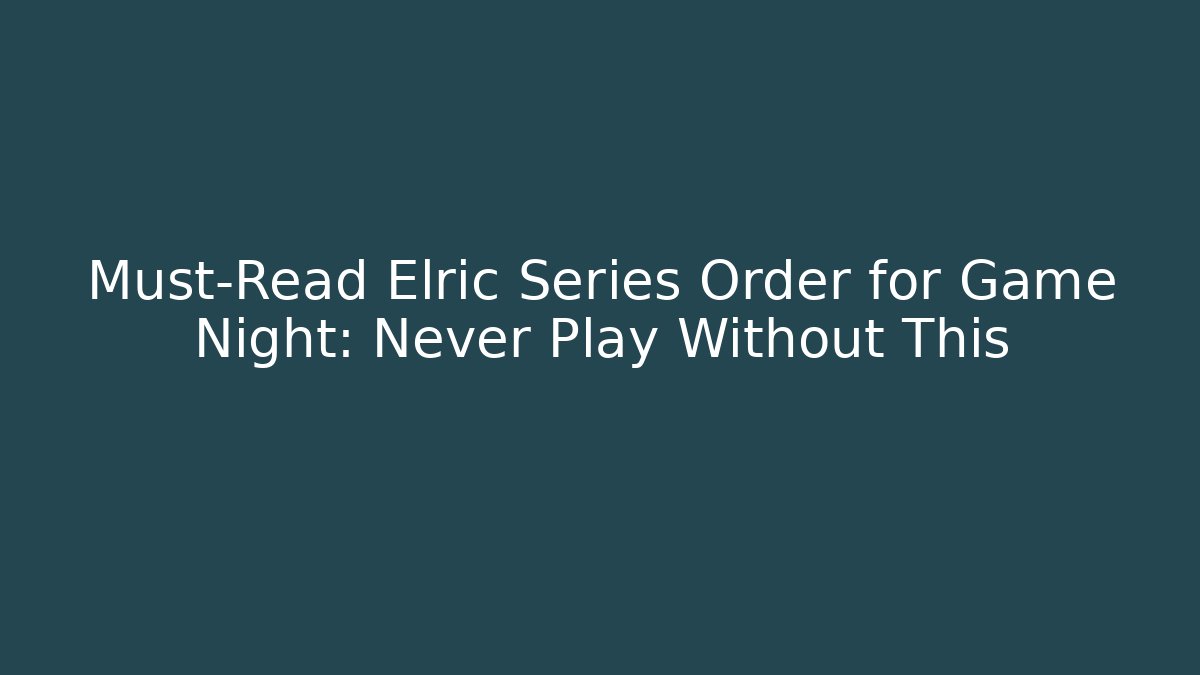 Must-Read Elric Series Order for Game Night: Never Play Without This