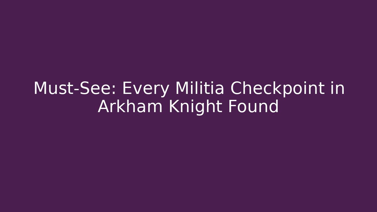 Must-See: Every Militia Checkpoint in Arkham Knight Found