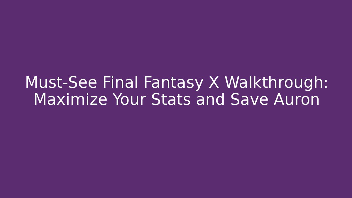Must-See Final Fantasy X Walkthrough: Maximize Your Stats and Save Auron