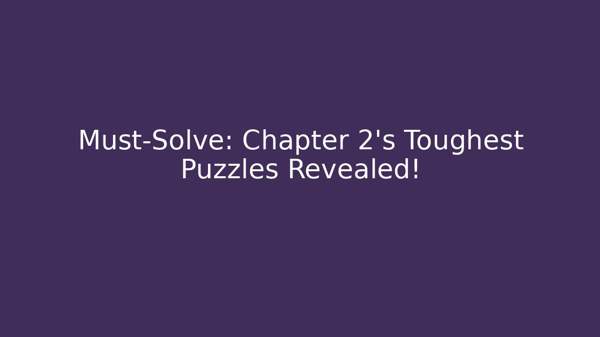 Must-Solve: Chapter 2’s Toughest Puzzles Revealed! - Celivion