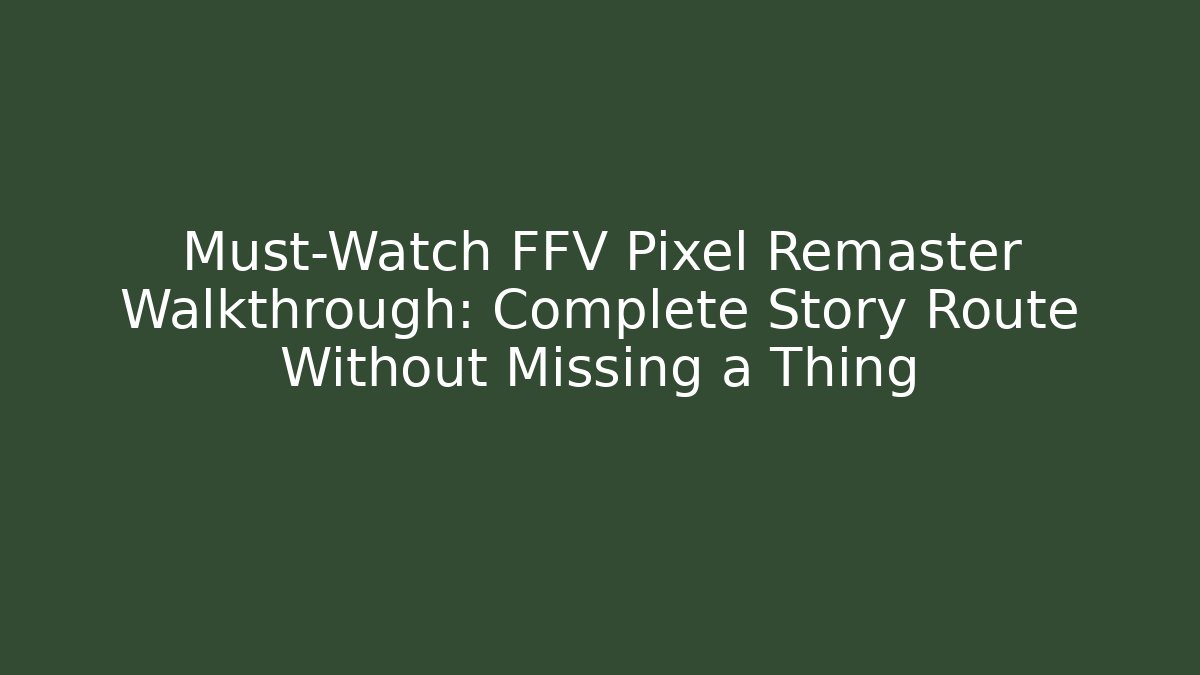 Must-Watch FFV Pixel Remaster Walkthrough: Complete Story Route Without Missing a Thing