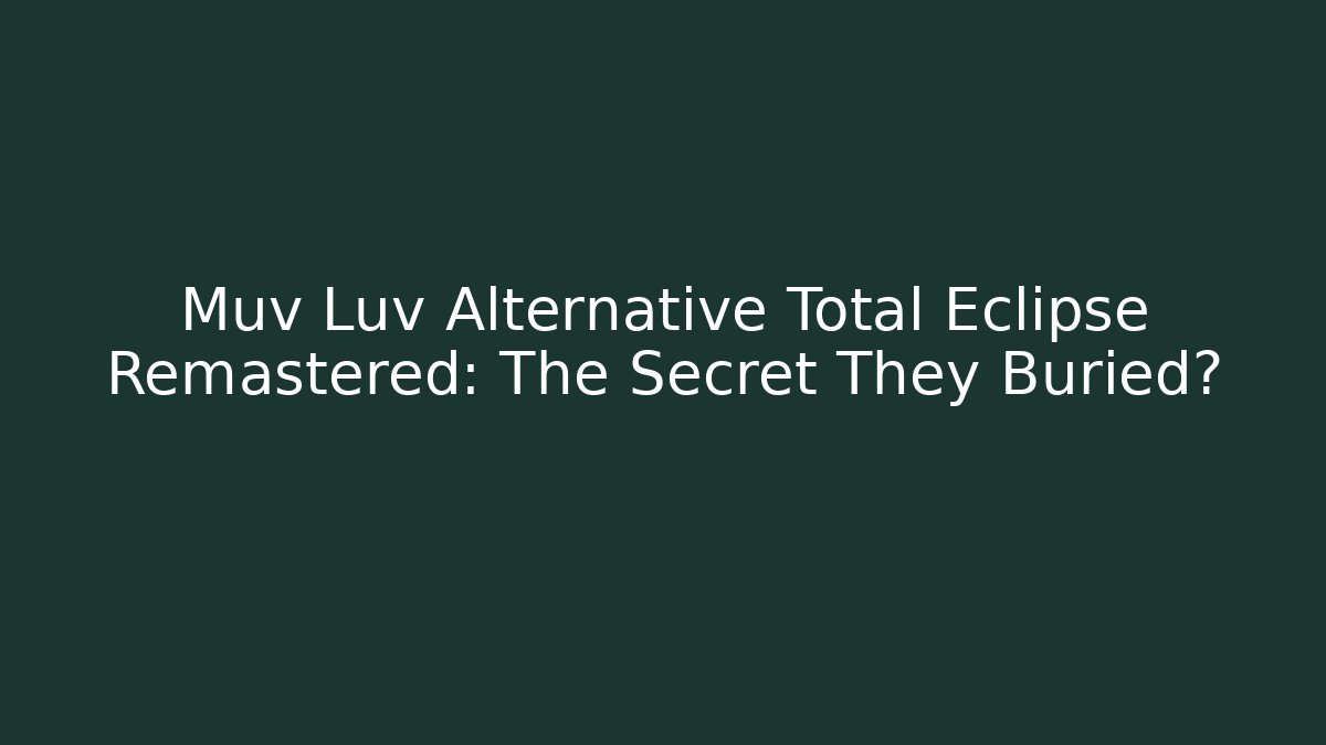Muv Luv Alternative Total Eclipse Remastered: The Secret They Buried?