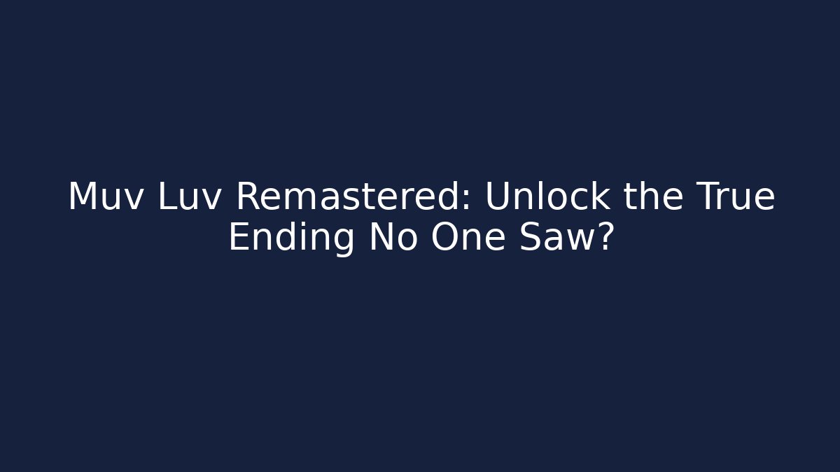 Muv Luv Remastered: Unlock the True Ending No One Saw?