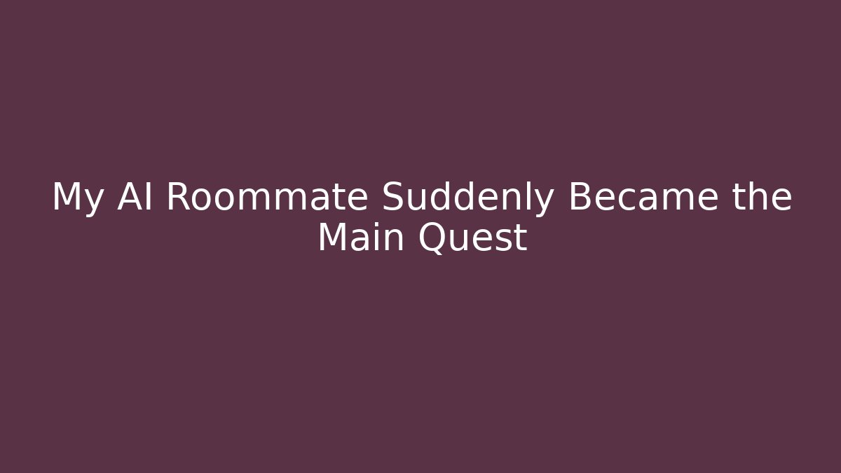 My AI Roommate Suddenly Became the Main Quest