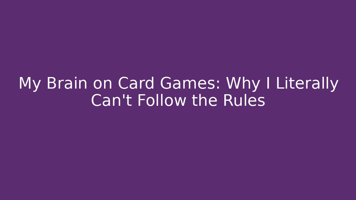 My Brain on Card Games: Why I Literally Can’t Follow the Rules - Celivion