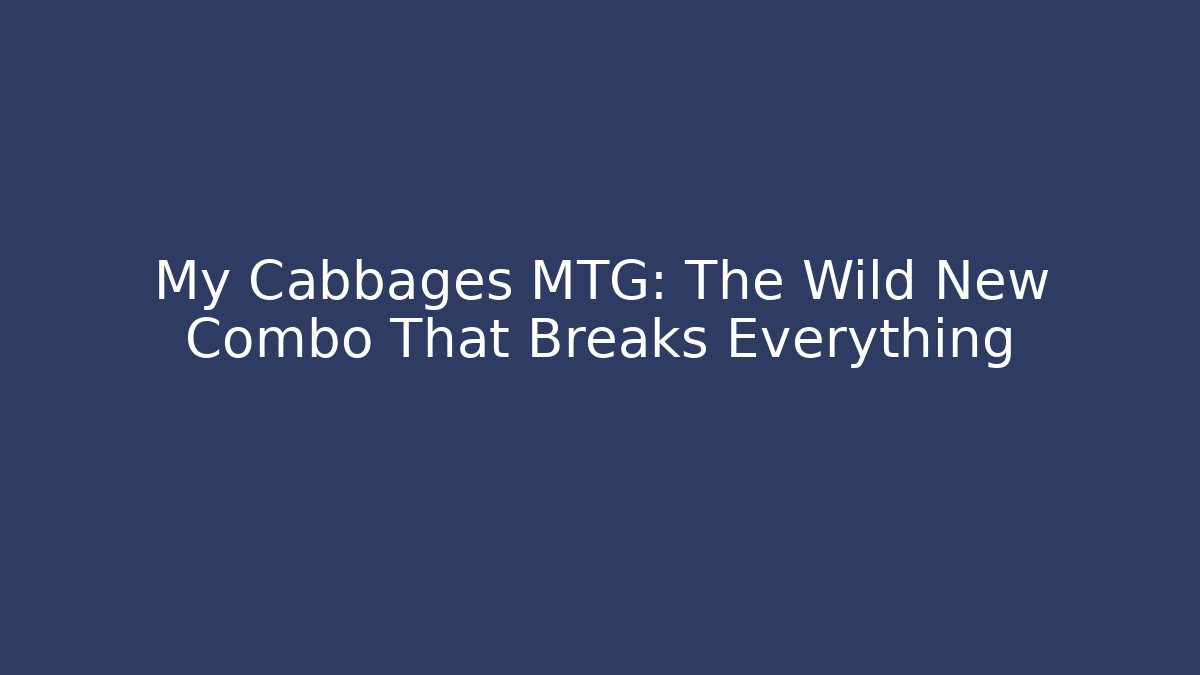 My Cabbages MTG: The Wild New Combo That Breaks Everything